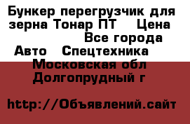 Бункер-перегрузчик для зерна Тонар ПТ5 › Цена ­ 2 040 000 - Все города Авто » Спецтехника   . Московская обл.,Долгопрудный г.